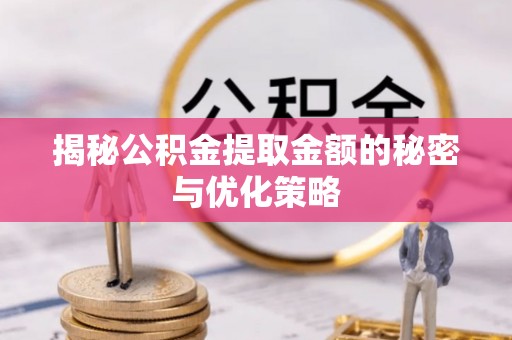鱼池揭秘公积金提取金额的秘密与优化策略
