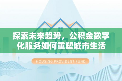 鱼池探索未来趋势，公积金数字化服务如何重塑城市生活