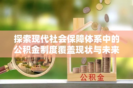 鱼池探索现代社会保障体系中的公积金制度覆盖现状与未来