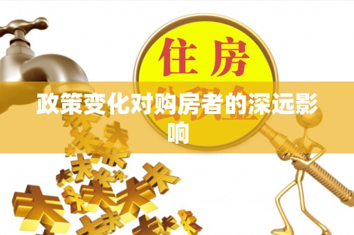 鱼池政策变化对购房者的深远影响