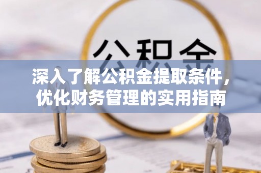 鱼池深入了解公积金提取条件，优化财务管理的实用指南