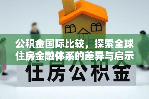 鱼池公积金国际比较，探索全球住房金融体系的差异与启示
