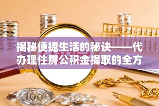 鱼池揭秘便捷生活的秘诀——代办理住房公积金提取的全方位指南